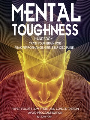 cover image of Mental Toughness Handbook; Train Your Brain For Peak Performance, Grit, Self-Discipline, Hyper-Focus Flow State, and Concentration, Avoid Procrastination